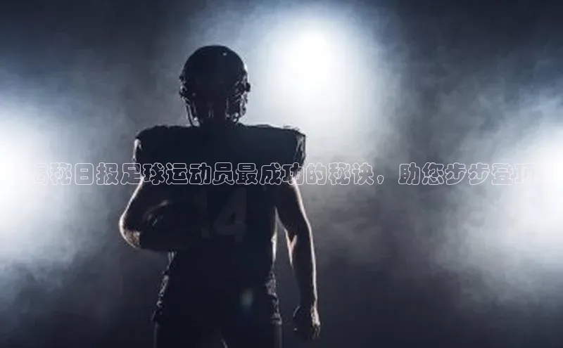 333体育百度数据开放平台《揭秘日报足球运动员最成功的秘诀，助您步步登顶》