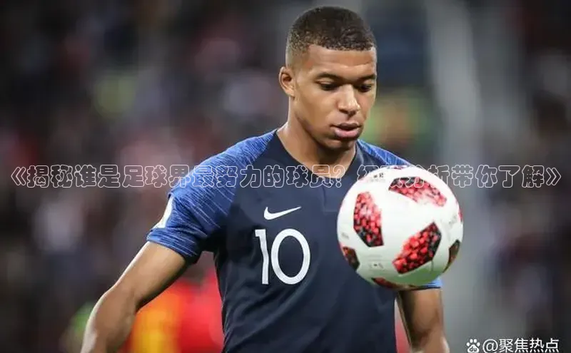 333体育官网在线登录皮阿诺《揭秘谁是足球界最努力的球员？细致分析带你了解》