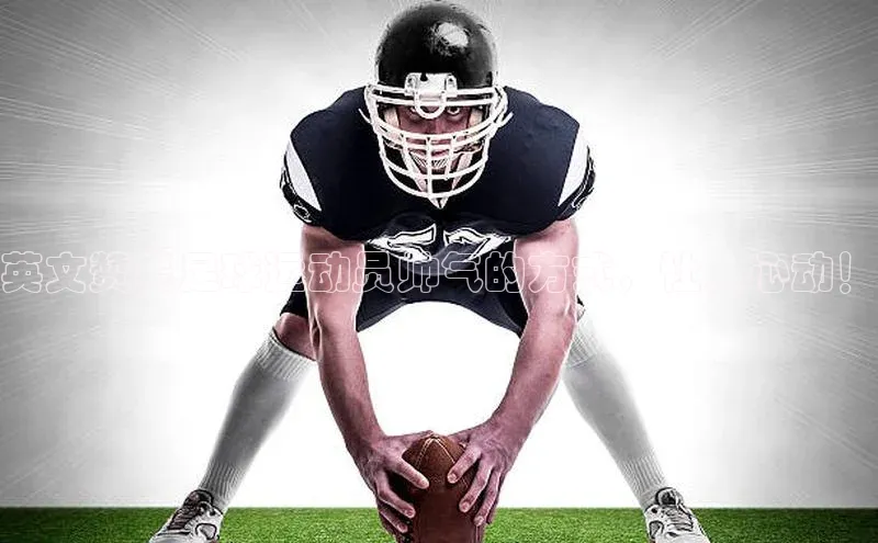 333体育官网登录入口巴美列捷福英文赞美足球运动员帅气的方式，让人心动！