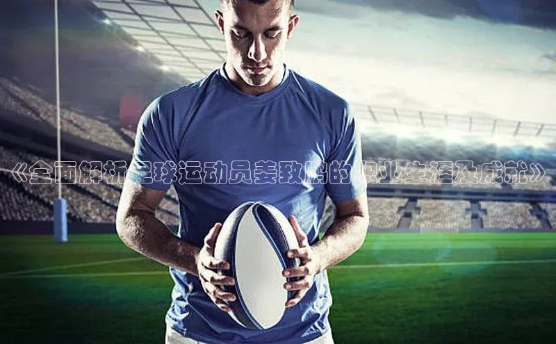 333体育官方网址百度众测《全面解析足球运动员姜致鹏的职业生涯及成就》