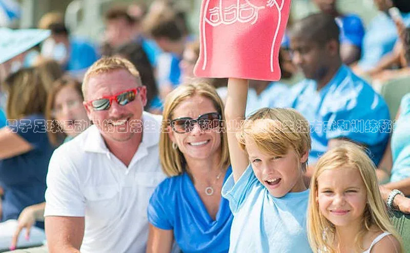 333体育平台App下载引力传媒男子足球运动员的日常生活：揭秘职业球员的生活方式和训练秘籍