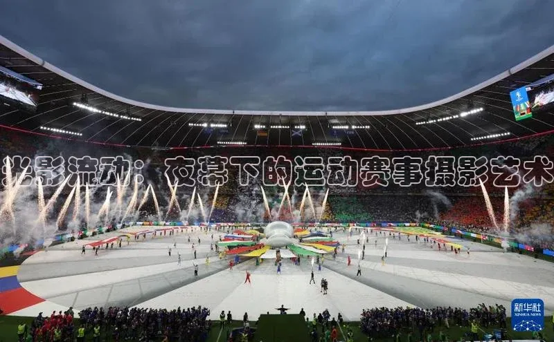 333体育平台App下载安卓手机下载字节跳动光影流动：夜幕下的运动赛事摄影艺术