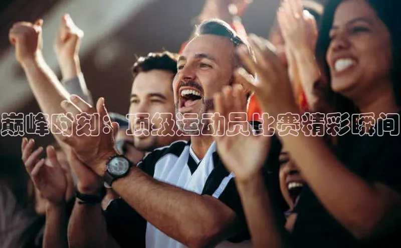 333体育平台App下载安卓手机下载百度游戏开放平台巅峰时刻：顶级运动员比赛精彩瞬间