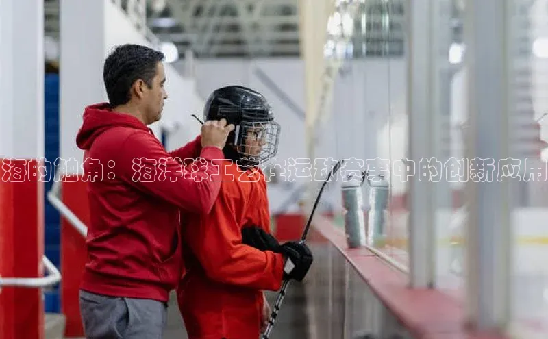 333体育官网入口云创智行海的触角：海洋球工艺在运动赛事中的创新应用