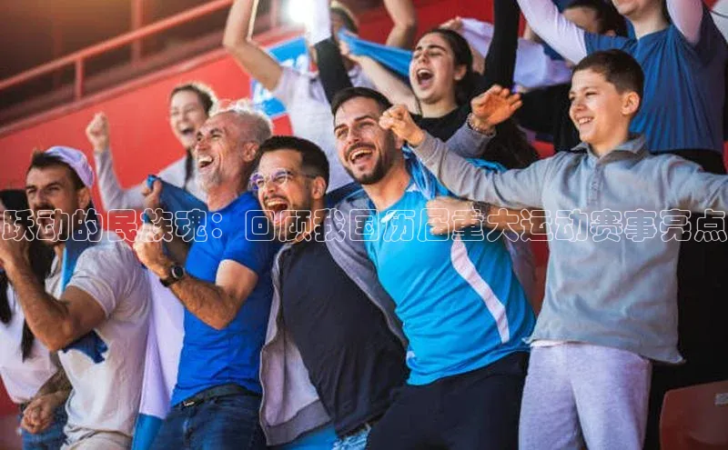 3377体育官方网站滴滴出行跃动的民族魂：回顾我国历届重大运动赛事亮点