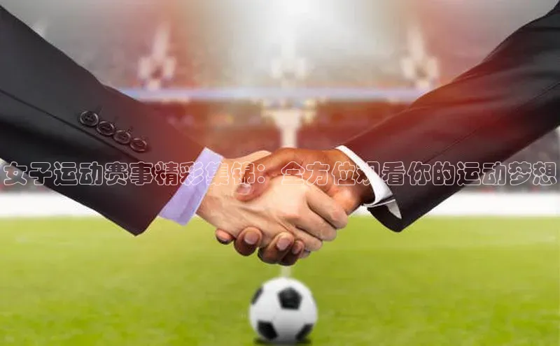 3377体育官方网站百家号女子运动赛事精彩集锦：全方位观看你的运动梦想