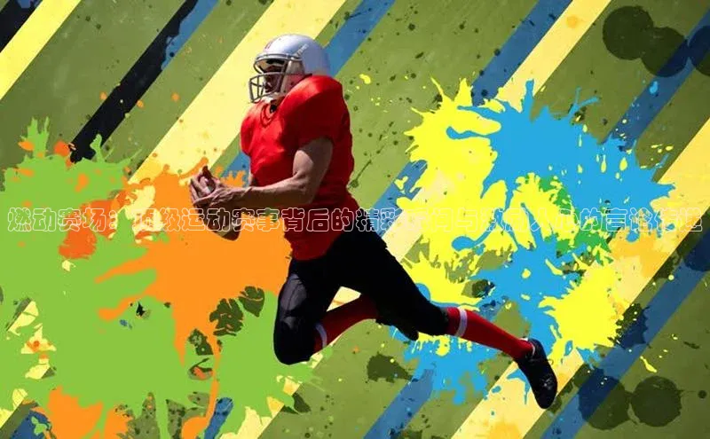 燃动赛场：顶级运动赛事背后的精彩瞬间与激励人心的言论传递