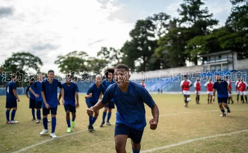 活力无限：健身赛事中的运动背包设计与功能创新