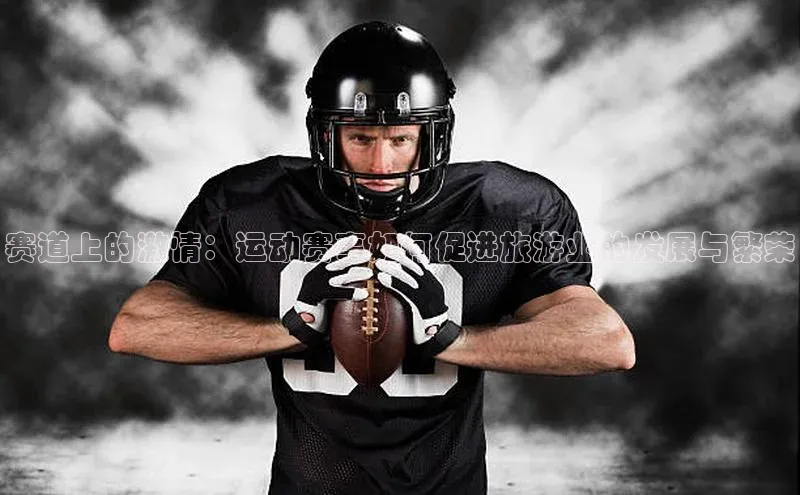 赛道上的激情：运动赛事如何促进旅游业的发展与繁荣