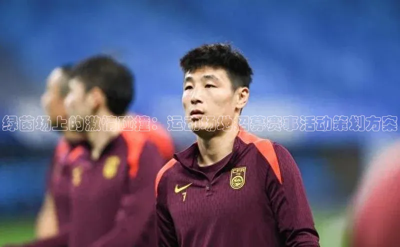 绿茵场上的激情碰撞：运动场地招募赛事活动策划方案