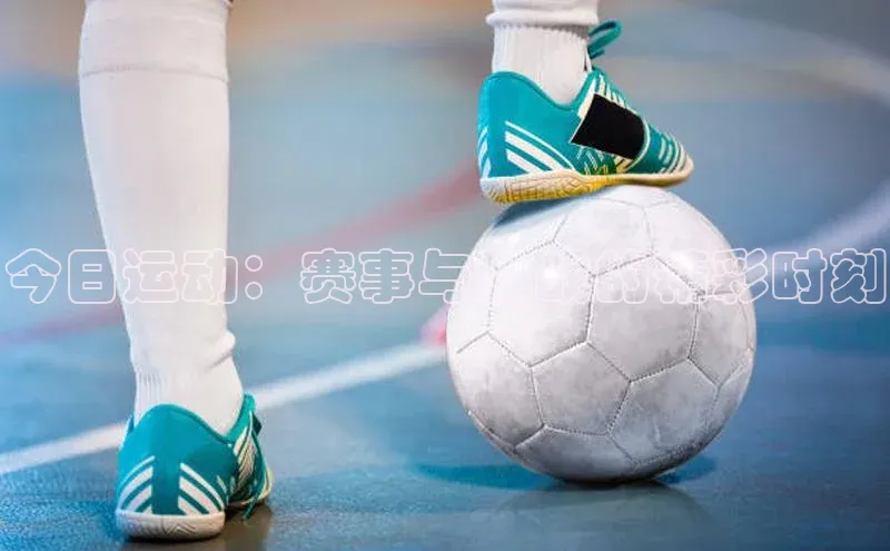 今日运动：赛事与挑战的精彩时刻