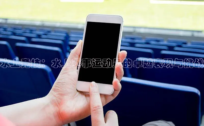 水上竞技：水上赛事运动员的卓越表现与挑战