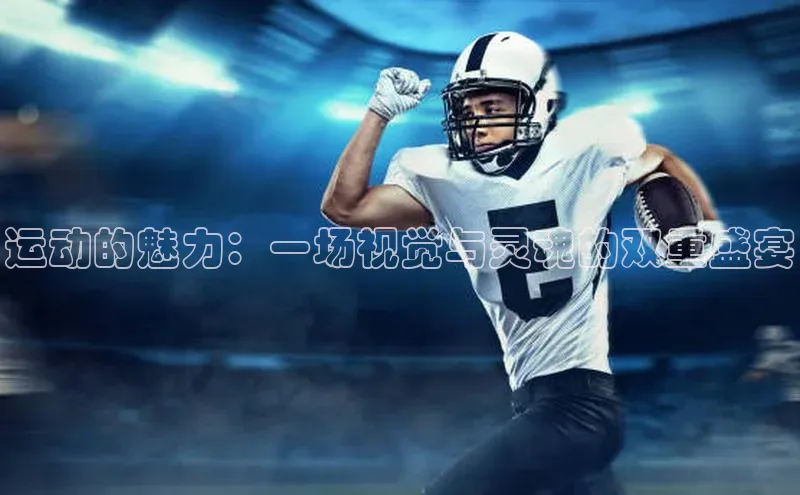 运动的魅力：一场视觉与灵魂的双重盛宴