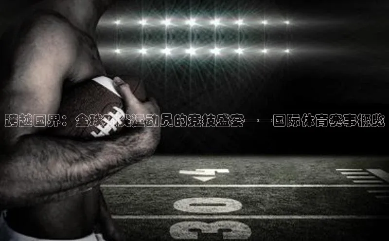 跨越国界：全球顶尖运动员的竞技盛宴——国际体育赛事概览