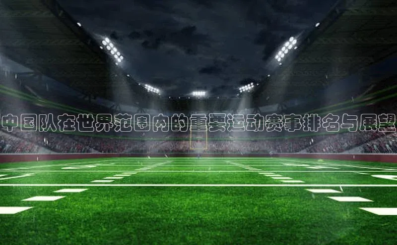 中国队在世界范围内的重要运动赛事排名与展望