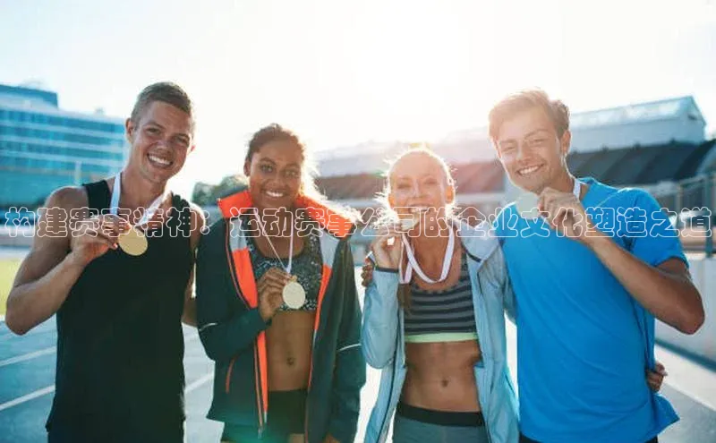 构建赛事精神：运动赛事公司的企业文化塑造之道