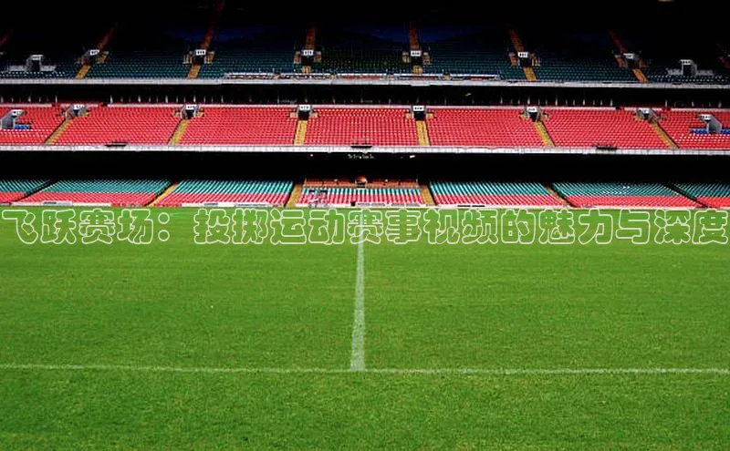 飞跃赛场：投掷运动赛事视频的魅力与深度