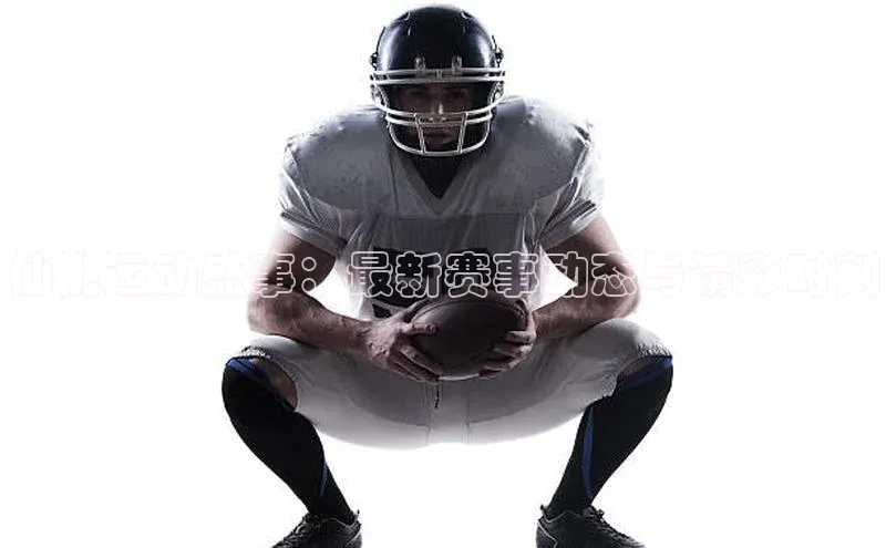 仙桃运动盛事：最新赛事动态与精彩时刻