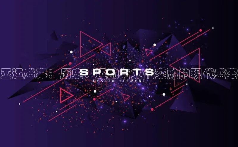 亚运盛事：历史、运动与文化交融的现代盛宴