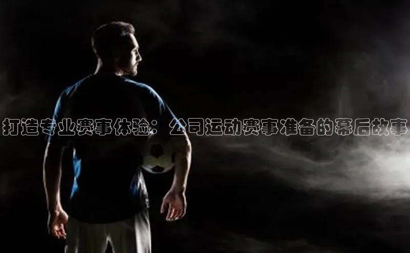 打造专业赛事体验：公司运动赛事准备的幕后故事