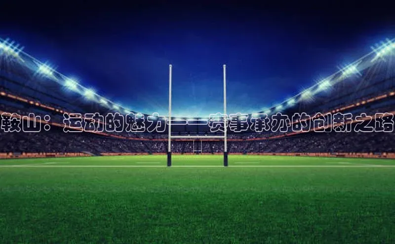 鞍山：运动的魅力——赛事承办的创新之路