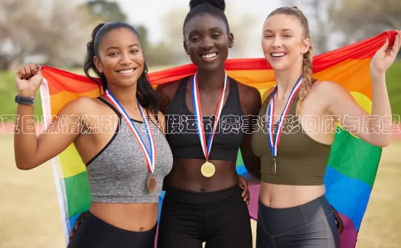 夏日激情燃动：暑假运动赛事精彩回顾与展望