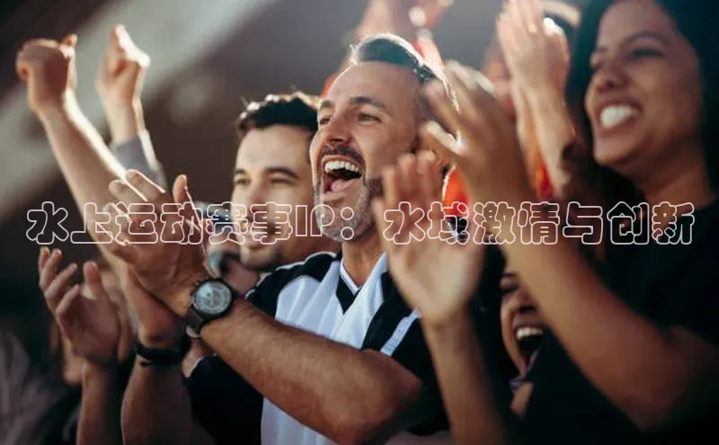 水上运动赛事IP：水域激情与创新