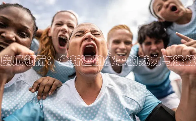 魔爪领衔：全新运动赛事的魅力与挑战