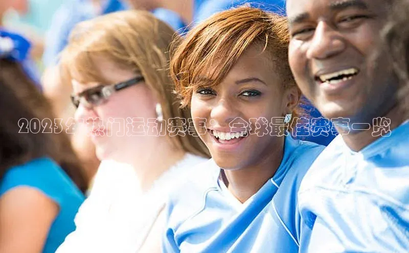 2023年热门运动赛事：全球最佳赛事一览