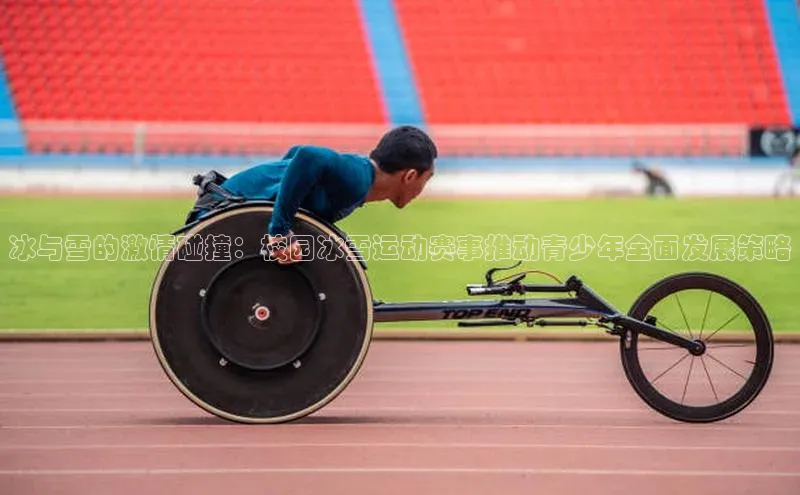 冰与雪的激情碰撞：校园冰雪运动赛事推动青少年全面发展策略