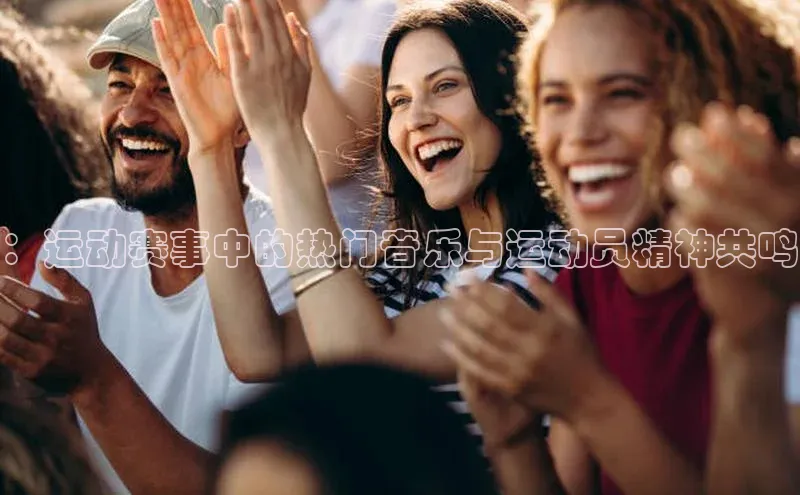 ：运动赛事中的热门音乐与运动员精神共鸣