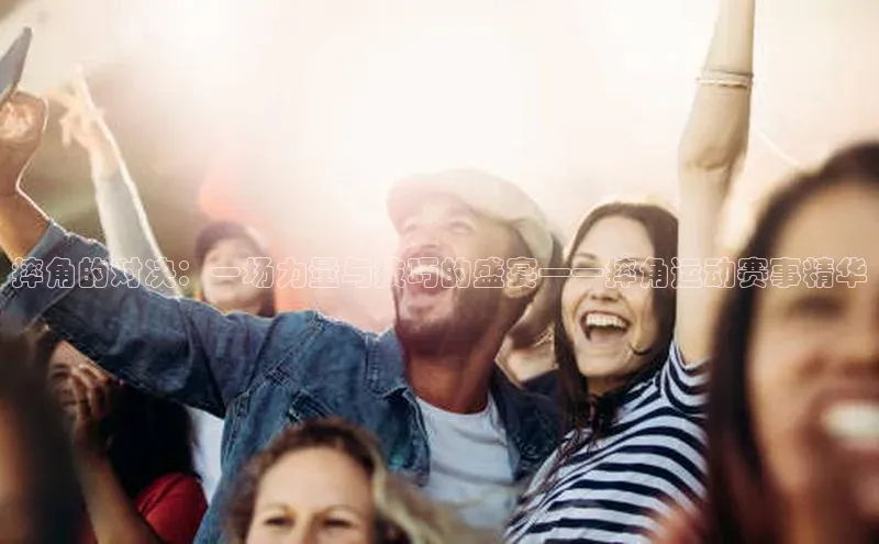 摔角的对决：一场力量与技巧的盛宴——摔角运动赛事精华