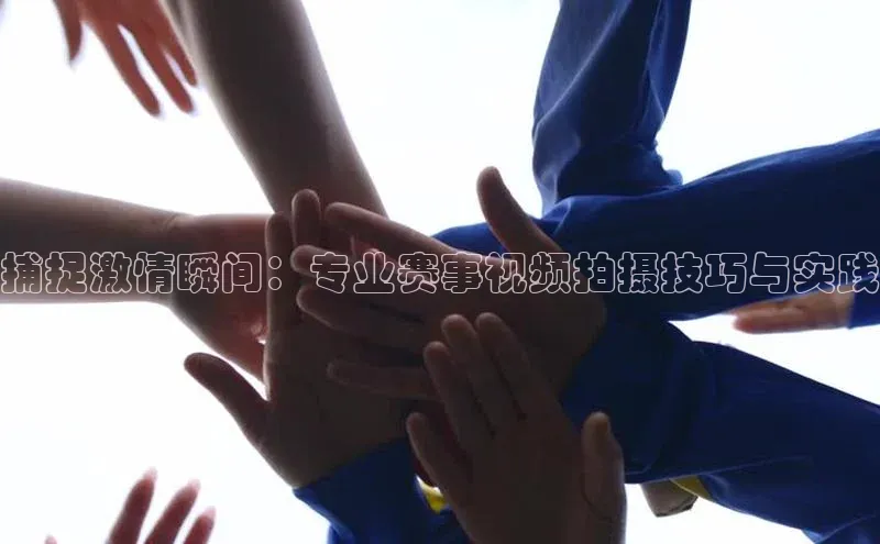 捕捉激情瞬间：专业赛事视频拍摄技巧与实践