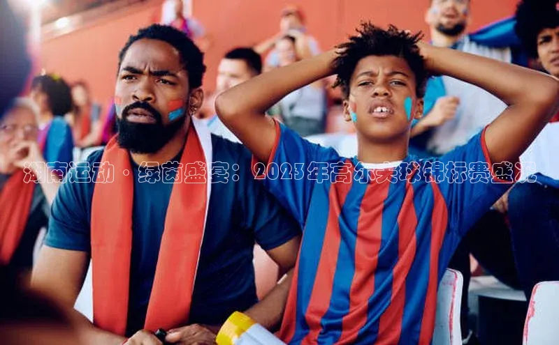 湖南运动·绿茵盛宴：2023年高尔夫球锦标赛盛况