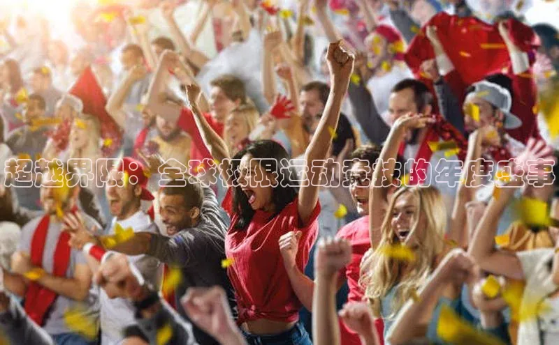 超越界限：全球极限运动竞技的年度盛事