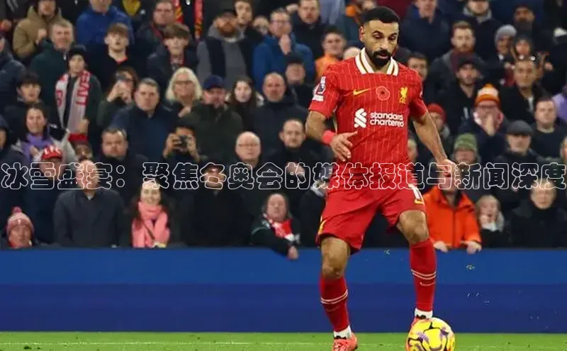 冰雪盛宴：聚焦冬奥会的媒体报道与新闻深度