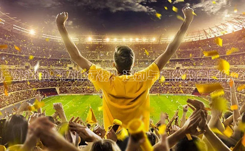 户外运动盛事排行榜：运动与自然的完美结合