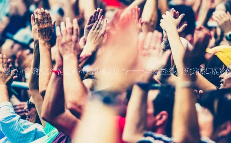 奥林匹克精神：传递全球的共同口号——一场运动界的对话与传承