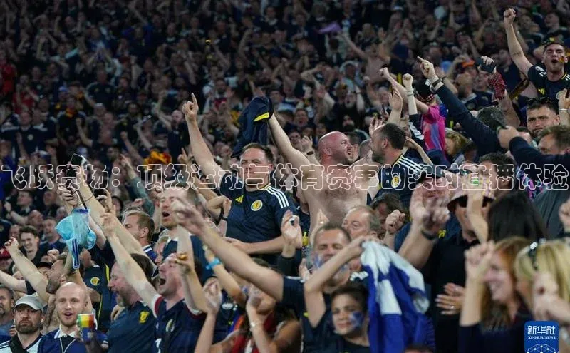 飞跃赛场：顶级运动与体育赛事的实时直播体验