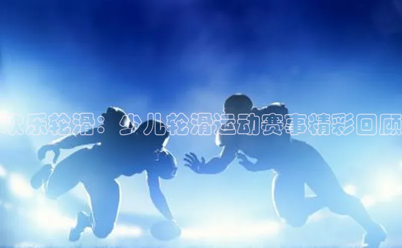 欢乐轮滑：少儿轮滑运动赛事精彩回顾