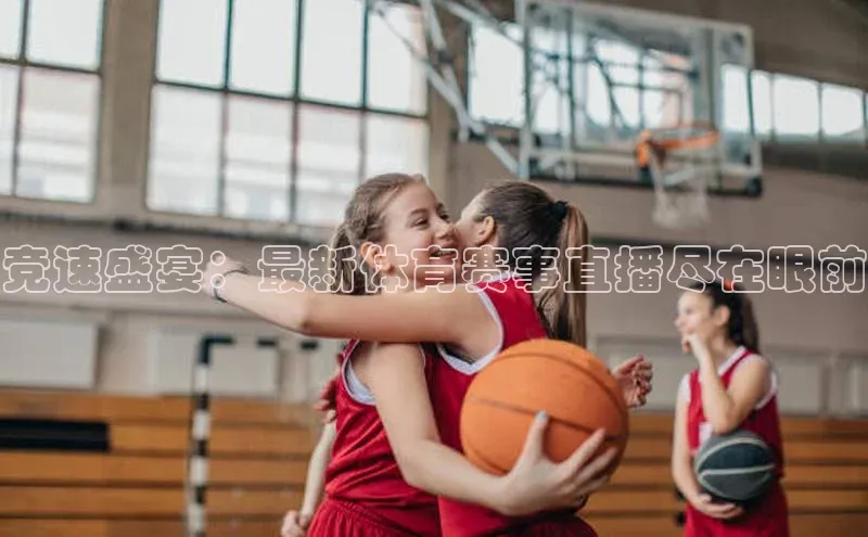 竞速盛宴：最新体育赛事直播尽在眼前