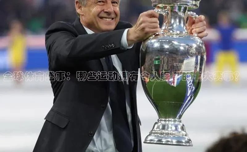 全球体育盛事：哪些运动拥有令人瞩目的重大赛事？