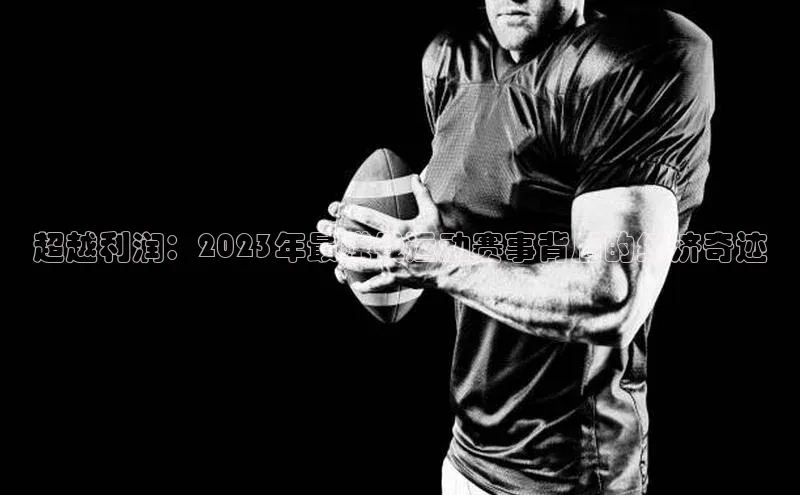 超越利润：2023年最赚钱运动赛事背后的经济奇迹