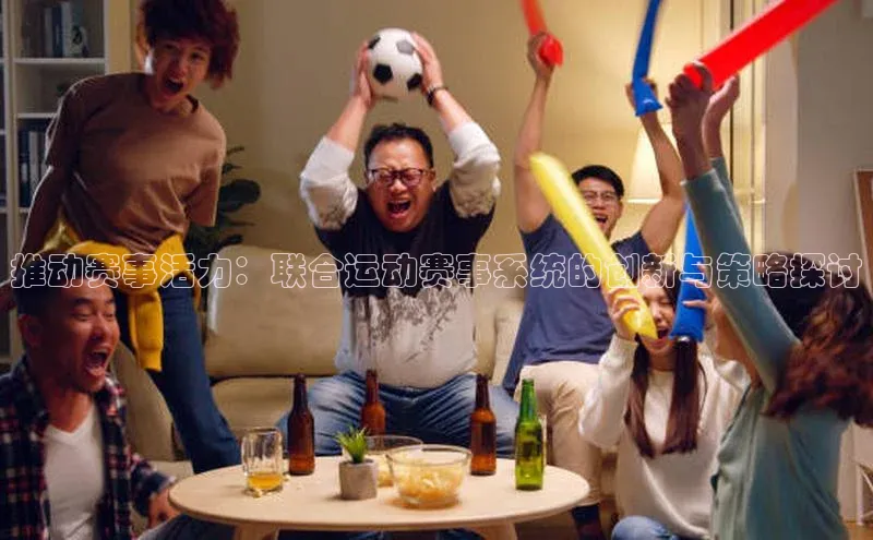 推动赛事活力：联合运动赛事系统的创新与策略探讨