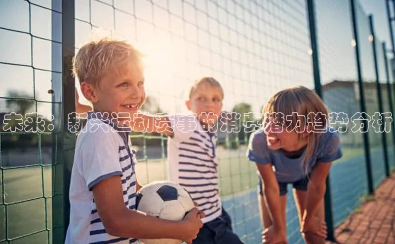 未来：新兴运动赛事的消费潜力趋势分析