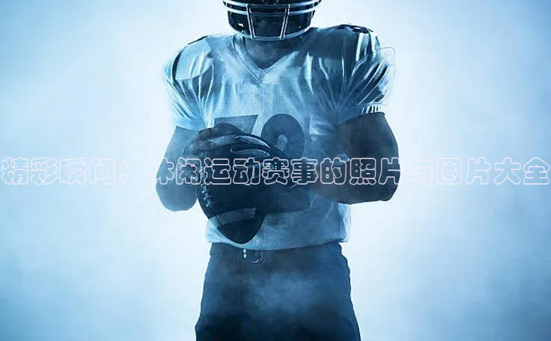 精彩瞬间：休闲运动赛事的照片与图片大全