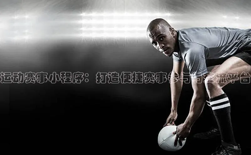 运动赛事小程序：打造便捷赛事参与与交流平台