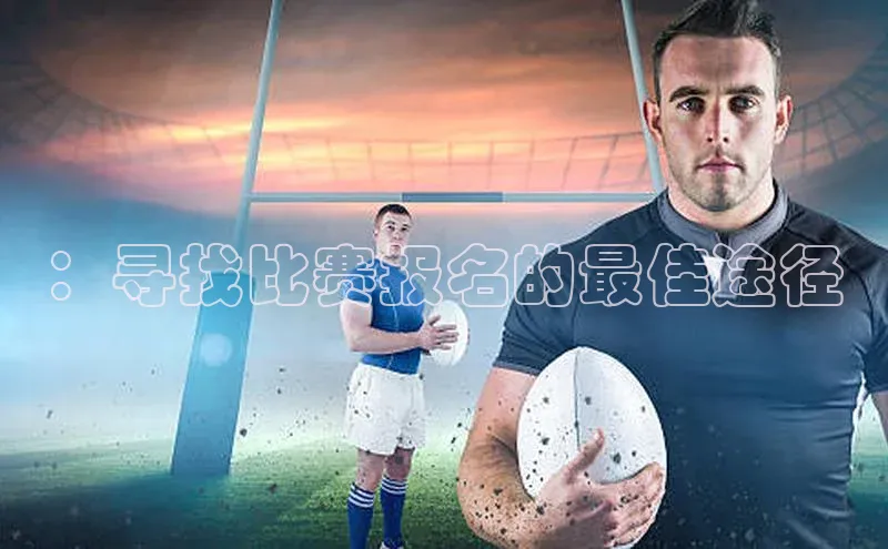 ：寻找比赛报名的最佳途径