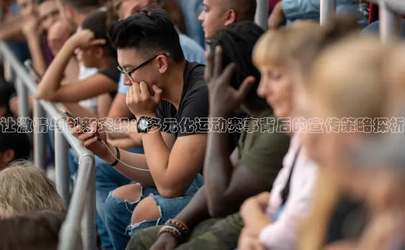 让激情与创新交织：多元化运动赛事背后的宣传策略探析