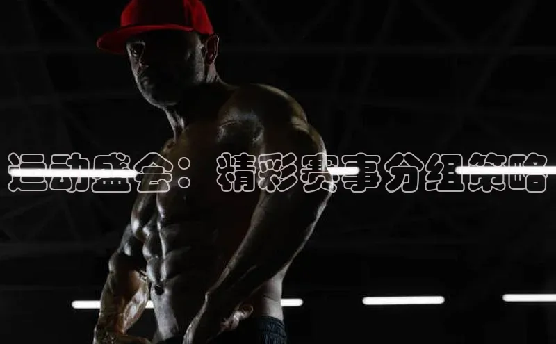 运动盛会：精彩赛事分组策略